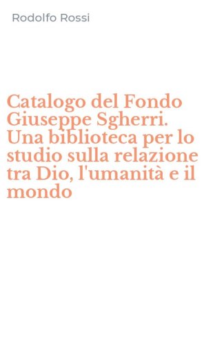 Catalogo del Fondo Giuseppe Sgherri. Una biblioteca per lo studio sulla relazione tra Dio, l'umanit&agrave; e il mondo