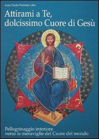 Attirami a te, dolcissimo cuore di Ges&ugrave;! Pellegrinaggio interiore verso le meraviglie del cuore del mondo