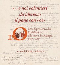 &laquo;... E noi volentieri divideremo il pane con voi&raquo;. 150 anni di presenza dei Frati Minori alla Pieve di Chiampo 1867-2017