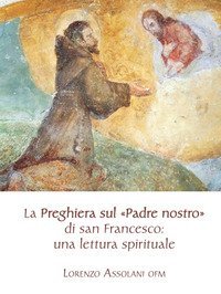 La preghiera sul &laquo;Padre nostro&raquo; di san Francesco: una lettura spirituale