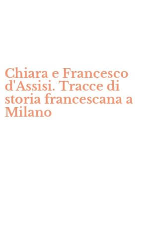 Chiara e Francesco d'Assisi. Tracce di storia francescana a Milano