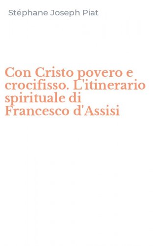 Con Cristo povero e crocifisso. L'itinerario spirituale di Francesco d'Assisi