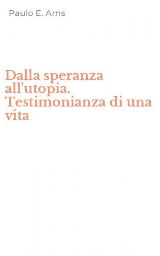 Dalla speranza all'utopia. Testimonianza di una vita