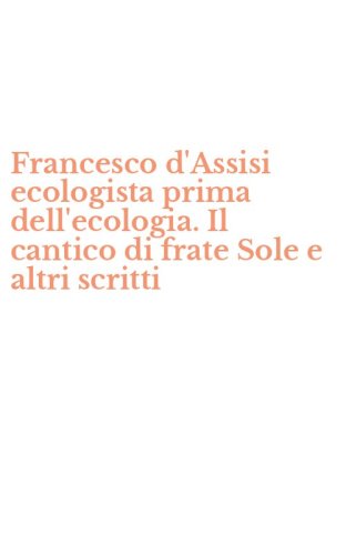 Francesco d'Assisi ecologista prima dell'ecologia. Il cantico di frate Sole e altri scritti