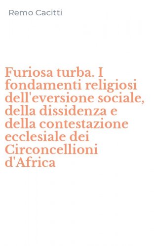 Furiosa turba. I fondamenti religiosi dell'eversione sociale, della dissidenza e della contestazione ecclesiale dei Circoncellioni d'Africa