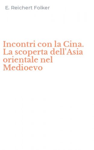 Incontri con la Cina. La scoperta dell'Asia orientale nel Medioevo