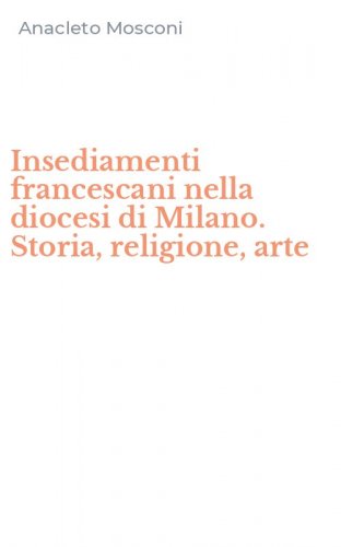 Insediamenti francescani nella diocesi di Milano. Storia, religione, arte