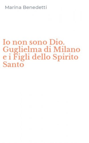 Io non sono Dio. Guglielma di Milano e i Figli dello Spirito Santo
