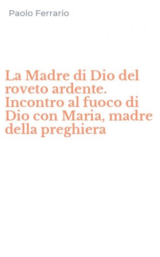 La Madre di Dio del roveto ardente. Incontro al fuoco di Dio con Maria, madre della preghiera