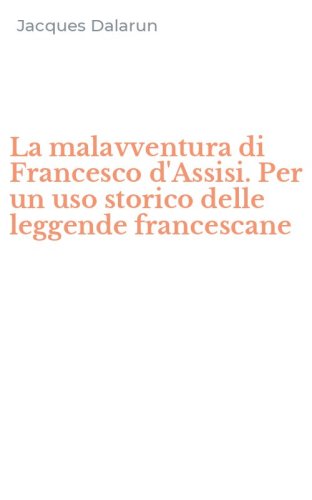 La malavventura di Francesco d'Assisi. Per un uso storico delle leggende francescane