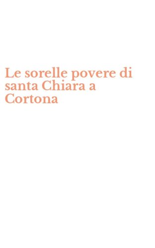 Le sorelle povere di santa Chiara a Cortona