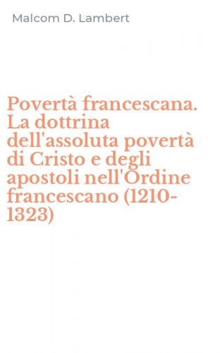 Povert&agrave; francescana. La dottrina dell'assoluta povert&agrave; di Cristo e degli apostoli nell'Ordine francescano (1210-1323)