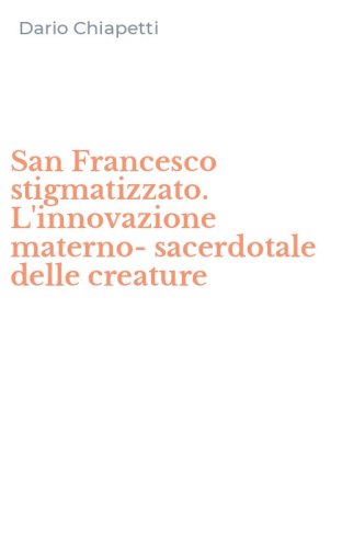 San Francesco stigmatizzato. L'innovazione materno-sacerdotale delle creature