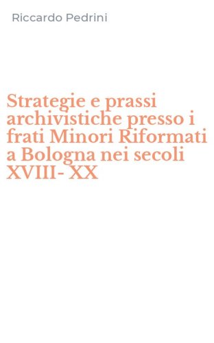 Strategie e prassi archivistiche presso i frati Minori Riformati a Bologna nei secoli XVIII-XX