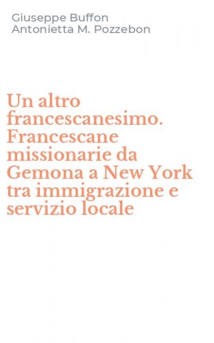 Un altro francescanesimo. Francescane missionarie da Gemona a New York tra immigrazione e servizio locale