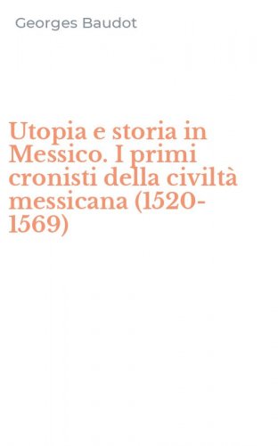 Utopia e storia in Messico. I primi cronisti della civilt&agrave; messicana (1520-1569)