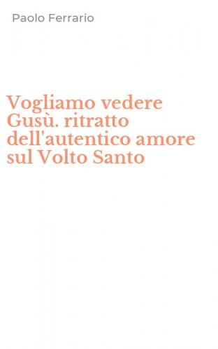 Vogliamo vedere Gus&ugrave;. ritratto dell'autentico amore sul Volto Santo