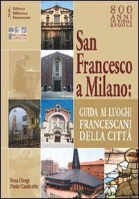 San Francesco a Milano. Guida ai luoghi francescani della citt&agrave;. Con cartina