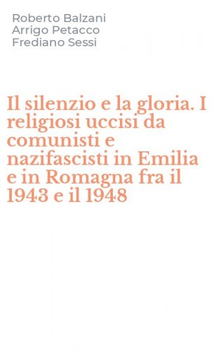 Il silenzio e la gloria. I religiosi uccisi da comunisti e nazifascisti in Emilia e in Romagna fra il 1943 e il 1948