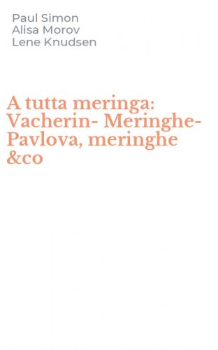 A tutta meringa: Vacherin-Meringhe-Pavlova, meringhe &co