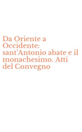 Da Oriente a Occidente: sant'Antonio abate e il monachesimo. Atti del Convegno