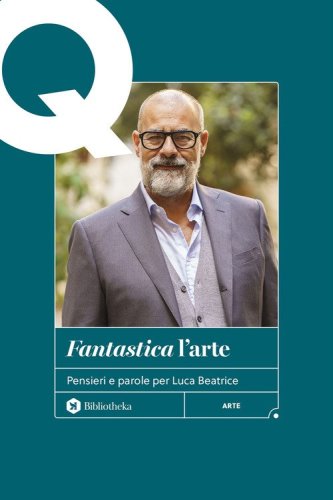 &laquo;Fantastica&raquo; l'arte. Pensieri e parole per Luca Beatrice