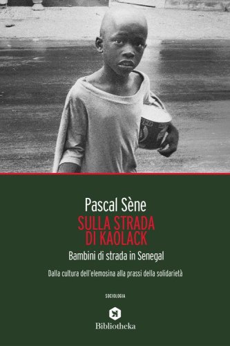 Sulla strada di Kaolack. Bambini di strada in Senegal. Dalla cultura dell'elemosina alla prassi della solidariet&agrave;