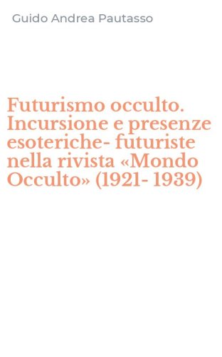 Futurismo occulto. Incursione e presenze esoteriche-futuriste nella rivista &laquo;Mondo Occulto&raquo; (1921-1939)