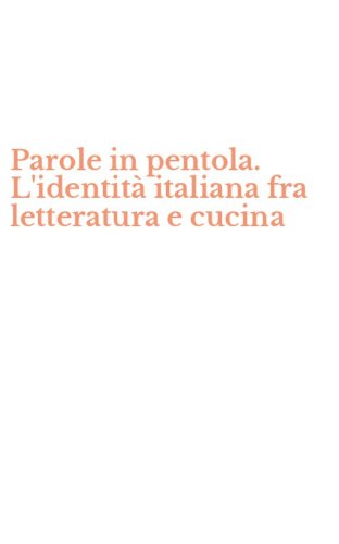 Parole in pentola. L'identit&agrave; italiana fra letteratura e cucina