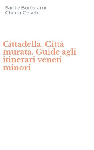 Cittadella. Citt&agrave; murata. Guide agli itinerari veneti minori