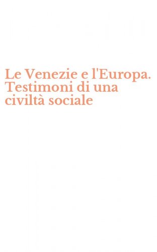 Le Venezie e l'Europa. Testimoni di una civilt&agrave; sociale