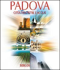 Padova. Citt&agrave; tra pietre e acque