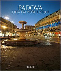 Padova. Citt&agrave; tra pietre e acque