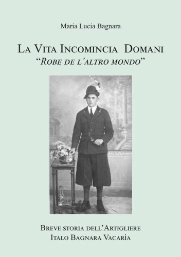 La vita incomincia domani. Breve storia dell'artigliere Italo Bagnara Vacar&igrave;a