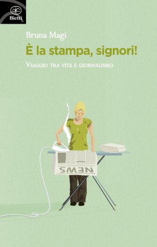 &Egrave; la stampa, signori! Viaggio tra vita e giornalismo