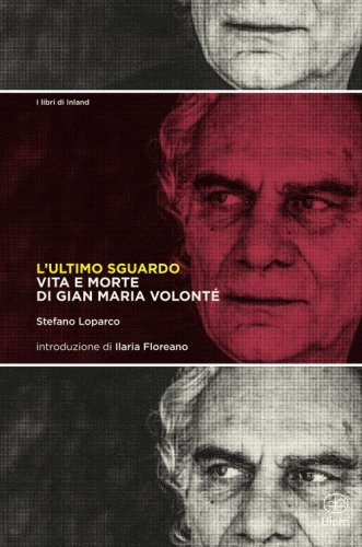 L'ultimo sguardo. Vita e morte di Gian Maria Volont&eacute;