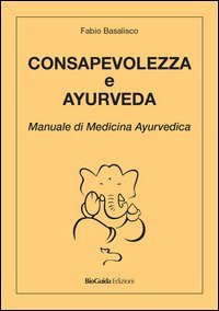 Consapevolezza e ayurveda. Manuale di medicina ayurvedica