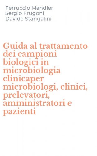 Guida al trattamento dei campioni biologici in microbiologia clinicaper microbiologi, clinici, prelevatori, amministratori e pazienti
