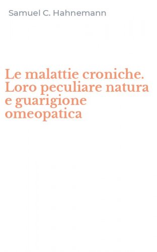 Le malattie croniche. Loro peculiare natura e guarigione omeopatica
