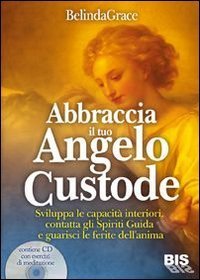 Abbraccia il tuo angelo custode. Sviluppa le capacit&agrave; interiori, contatta gli spiriti guida e guarisci le ferite dell'anima