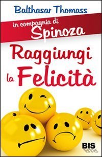 In compagnia di Spinoza. Raggiungere la felicit&agrave;