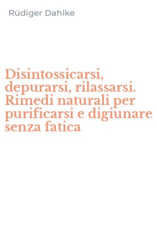 Disintossicarsi, depurarsi, rilassarsi. Rimedi naturali per purificarsi e digiunare senza fatica