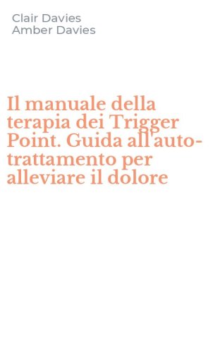 Il manuale della terapia dei Trigger Point. Guida all'auto-trattamento per alleviare il dolore