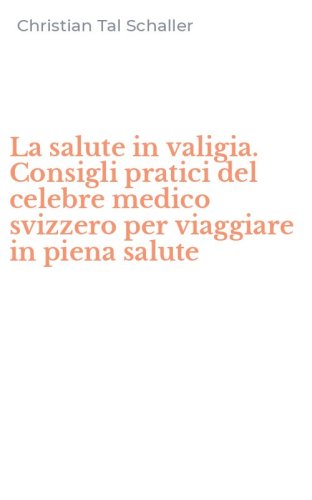La salute in valigia. Consigli pratici del celebre medico svizzero per viaggiare in piena salute
