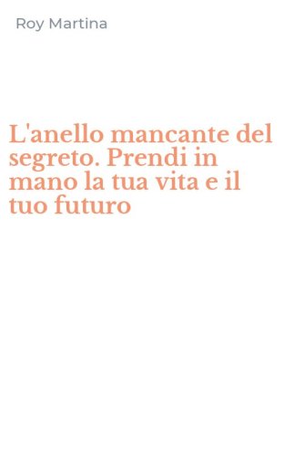 L'anello mancante del segreto. Prendi in mano la tua vita e il tuo futuro