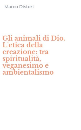 Gli animali di Dio. L'etica della creazione: tra spiritualit&agrave;, veganesimo e ambientalismo