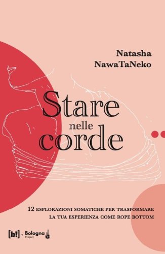 Stare nelle corde. 12 esplorazioni somatiche per trasformare la tua esperienza come rope bottom