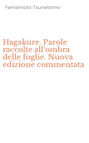 Hagakure. Parole raccolte all'ombra delle foglie. Nuova edizione commentata