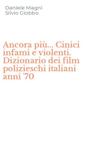Ancora pi&ugrave;... Cinici infami e violenti. Dizionario dei film polizieschi italiani anni '70