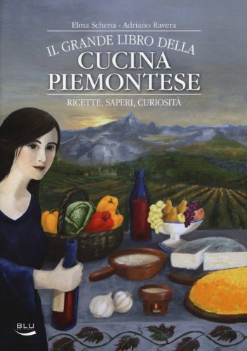 Il grande libro della cucina piemontese. Ricette, saperi, curiosit&agrave;